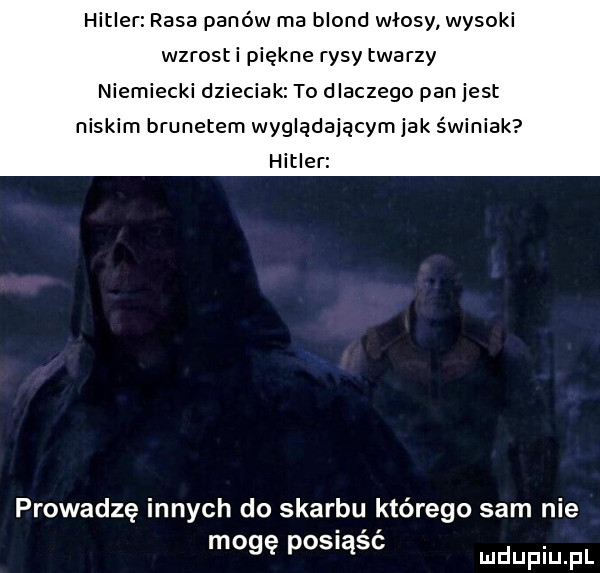 hitler rasa panów ma blond włosy wysoki wzrost i piękne rysy twarzy niemiecki dzieciak to dlaczego pan jest niskim brunetem wyglądającym jak świniak hitler   prowadzę innych do skarbu którego sam na mogę posiąść mnpm pl