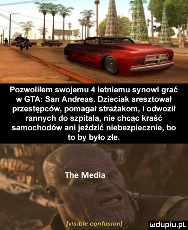 pozwoliłem swojemu   letniemu synowi grać w gta san andreas. dzieciak aresztował przestępców pomagal strażakom i odwozii rannych do szpitala nie chcąc kraść samochodów ani jeździć niebezpiecznie bo to by bylo złe. i tee media    visible confusion