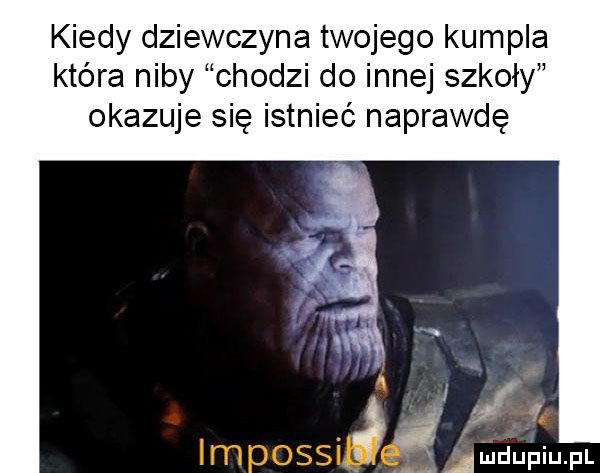kiedy dziewczyna twojego kumpla która niby chodzi do innej szkoły okazuje się istnieć naprawdę   a  impossi mdupiupl
