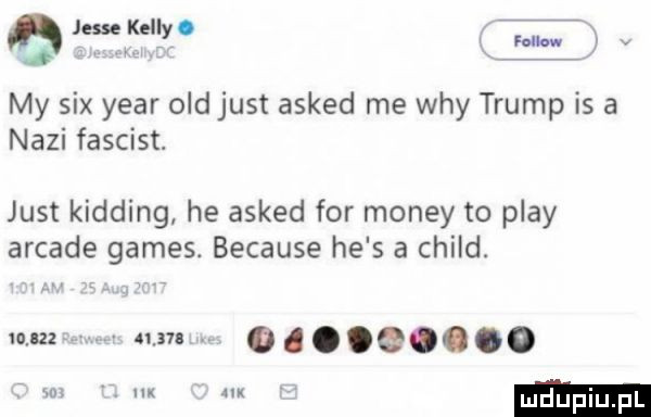a jesse keliyp. my sax year ocd just asked me wdy trump is a nazi fascist. just kidding he asked for monzy to play arkade gates. because he s a child. iguana       o. im x m