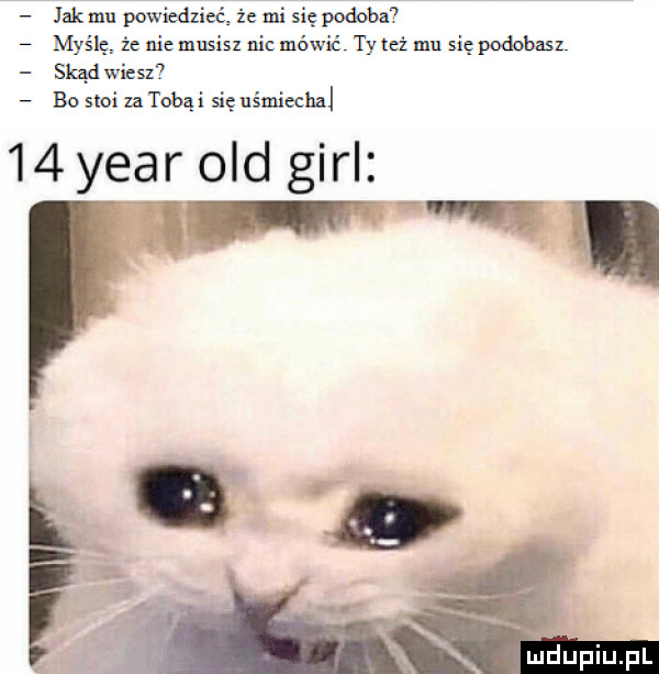 jak mu powiedzieć że mi się podoba myślę że nie musisz nic mówić ty też mu się podobasz skąd wien. bo słoi zatobąi się uśmiecha    year ocd gill. abakankami a