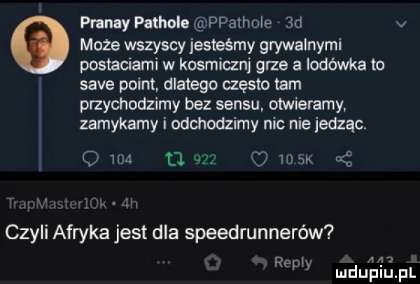 pranay pachole ppathole.  d v może wszyscy jesteśmy grywalnymi postaciami w kosmicznj grze a lodówka to sade point dlatego często tam przychodzimy bez sensu otwieramy zamykamy i odchodzimy nic nie jedząc      u.        k cą czyli afryka jest dla speedrunneréw r      pp y mduplu pl