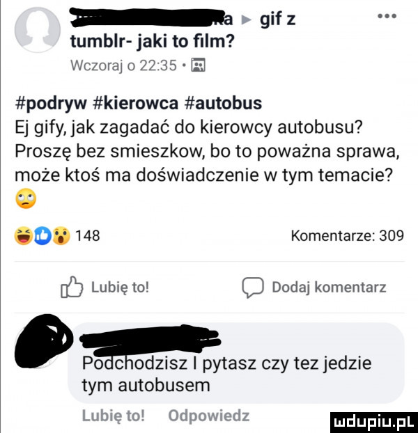 gif z tumblr jaki to ﬁlm wczoraj o       podryw kierowca autobus ej gify jak zagadać do kierowcy autobusu proszę bez smieszkow bo to poważna sprawa może ktoś ma doświadczenie w tym temacie q o.     komentarze     lunięto c dodaj komentarz po c odpisz i pytasz czy tez jedzie tym autobusem lubięw odpowiedz