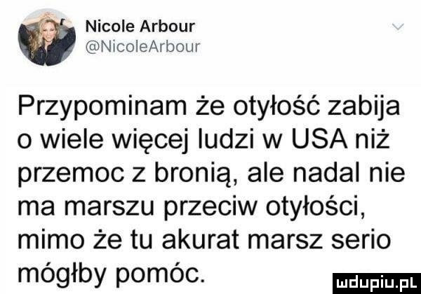 nicole arbour nicoiearbour przypominam że otyłość zabija o wiele więcej ludzi w usa niż przemoc z bronią ale nadal nie ma marszu przeciw otyłości mimo że tu akurat marsz serio mógłby pomóc
