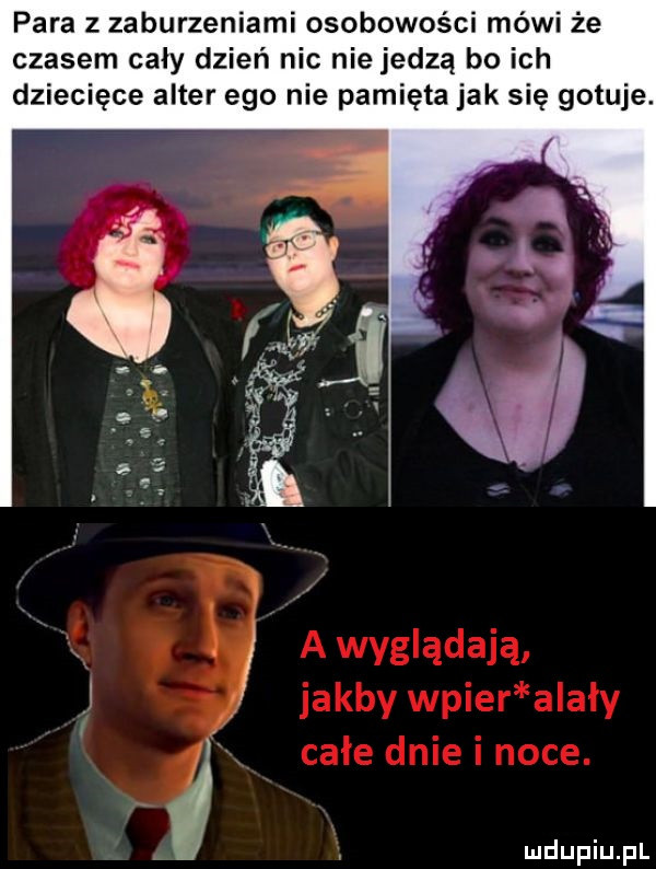 para z zaburzeniami osobowości mówi że czasem cały dzień nie nie jedzą bo ich dziecięce after ego nie pamięta jak się gotuje