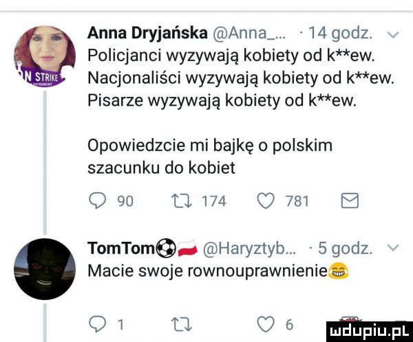 anna dryjańska anna.    godz. policjanci wyzywają kobiety od k ew. nacjonaliści wyzywają kobiety od k ew. pisarze wyzywają kobiety od k ew. opowiedzcie mi bajkę o polskim szacunku do kobiet o    d.     o     b todtom haryztyb   godz macie swoje rownouprawnieniea qi u.    mm