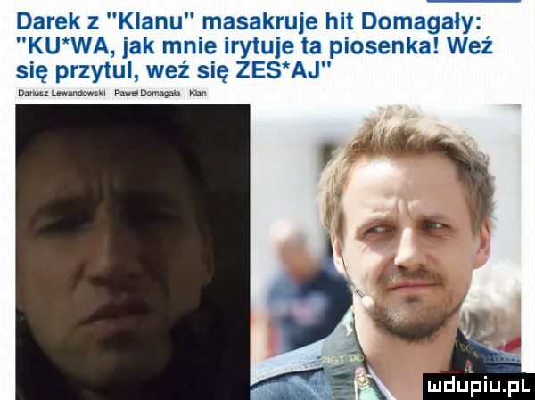 darek z klanu masakruje hit domagały ku wa jak mnie irytuje ta piosenka weź się przytul weź się zes aj mwmw pawaoomąah xm