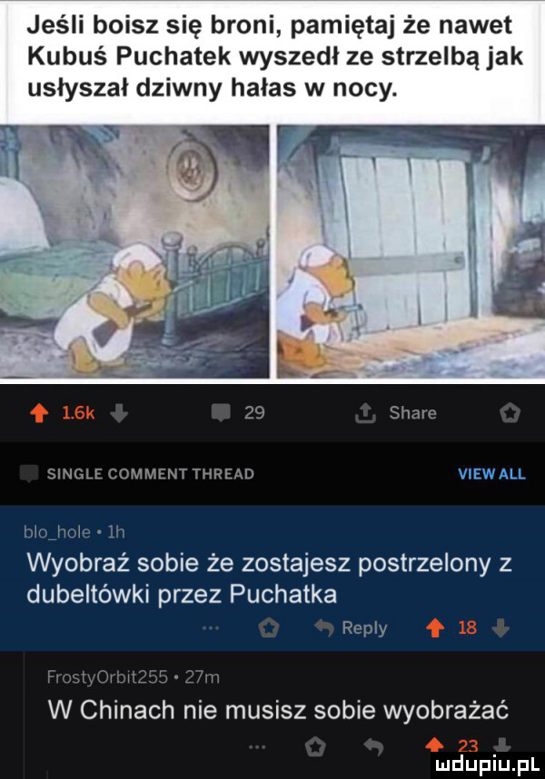jeśli boisz się broni pamiętaj że nawet kubuś puchatek wyszedł ze strzelbą jak usłyszał dziwny halas w nocy.    siwe sinclf comment thread viewall momma lh wyobraź sobie że zostajesz postrzelony z dubeltówki przez puchatka repry mi v w chinach nie musisz sobie wyobrażać