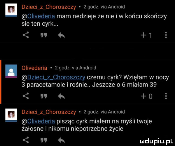 dzieci z choroszczy   godzma andlcld olivederia mam nadzieje że nie iw końcu skończy sie ten cyrk. a   olivederia zgodz via android dilem z choroszczy czemu cyrk wzięłam w nocy   paracetamole i rośnie. jeszcze o   miałam    a    dziecllchoroszczy zgodz we android olivederia pisząc cyrk mialem na myśli twoje żałosne i nikomu niepotrzebne życie a mdupiu j l