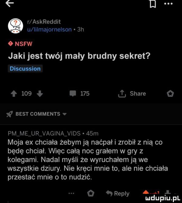 e n. r askreddit u ilimajornelson  h. nsfw jaki jest twój mały brudny sekret nimi n     i     i stare   f best comments pmmlurjagwamds   m moja ex chciała żebym ją naćpali zrobił z nią co będę chciał. więc całą noc grałem w gry z kolegami. nadal myśli że wyruchałem ją we wszystkie dziury. nie kręci mnie to ale nie chciała przestać mnie o to nudzić. abakankami j. o ramy ndljpqul