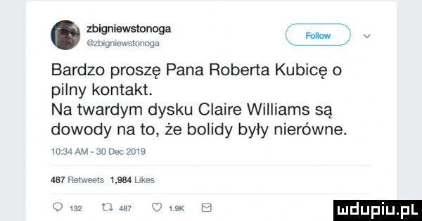 zbigniewslonoga fao w v mwmw bardzo proszę pana roberta kubicę o pilny kontakt. na twardym dysku claire williams są dowody na to że bolidy byly nierówne. was na    www     relweel um mm     um um    mdupiu