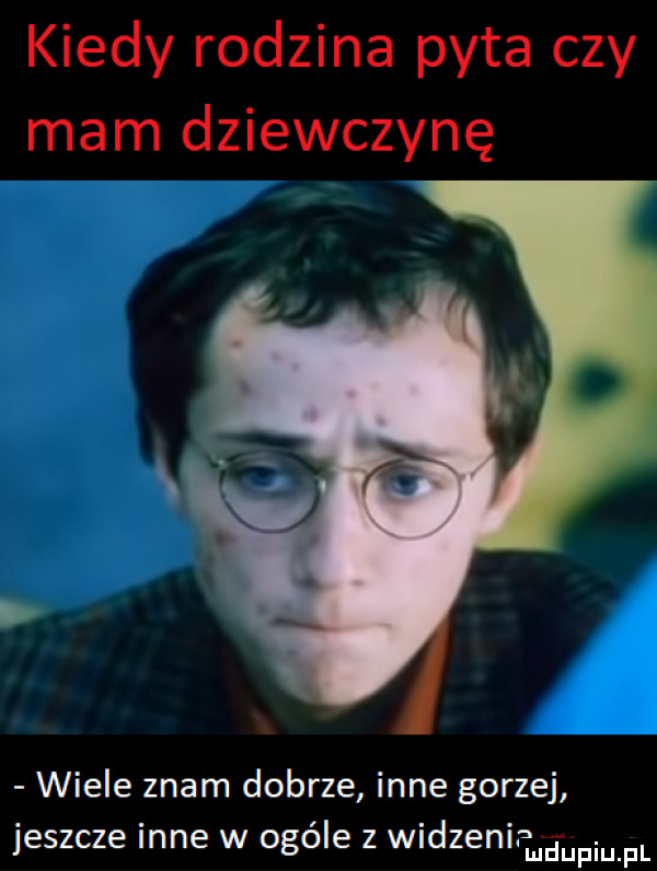 kiedy rodzina pyta czy mam dziewczynę wiele znam dobrze inne gorzej jeszcze inne w ocele   widzenie juliu. f