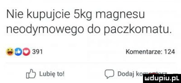nie kupujcie  kg magnesu neodymowego do paczkomatu. do     komentarze     mb o o