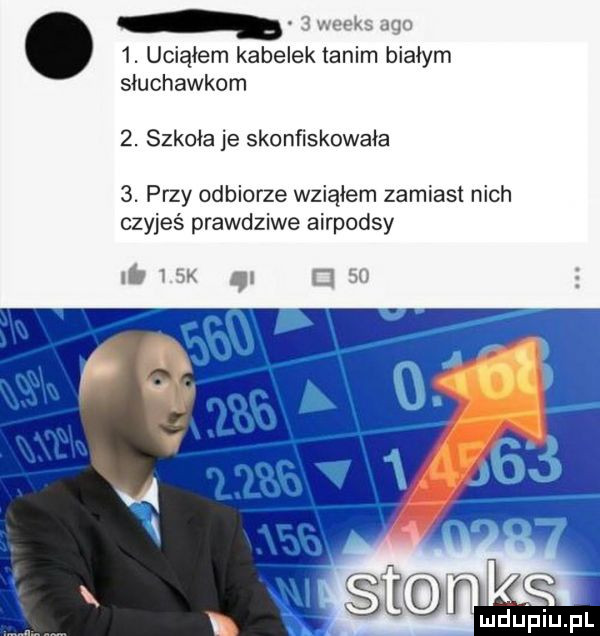 weeks ago  . uciąłem kabelek tanim białym słuchawkom  . szkoda je skonfiskowała  . przy odbiorze wziąłem zamiast nich czyjeś prawdziwe airpodsy