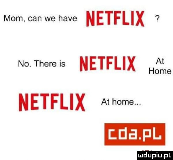 mam cen we hace netflix no. thebe is netflix netflix home. home