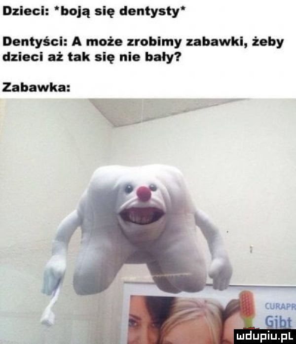 dmie bolq się dentysty dentyści a może zrobimy zabawki. żeby dzieci aż tak się nie bały zabawka i