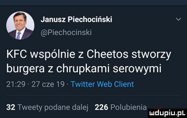 janusz piechociński v piechocinski kfc wspólnie z cheetos stworzy burgera z chrupkami serowymi          cze    twitter web client    tweety podane dalej     polubienia. mduplu pl