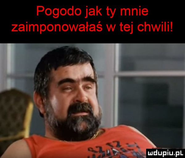 pogodo jak ty mnie zaimponowałaś w tej chwili j mduﬁupl
