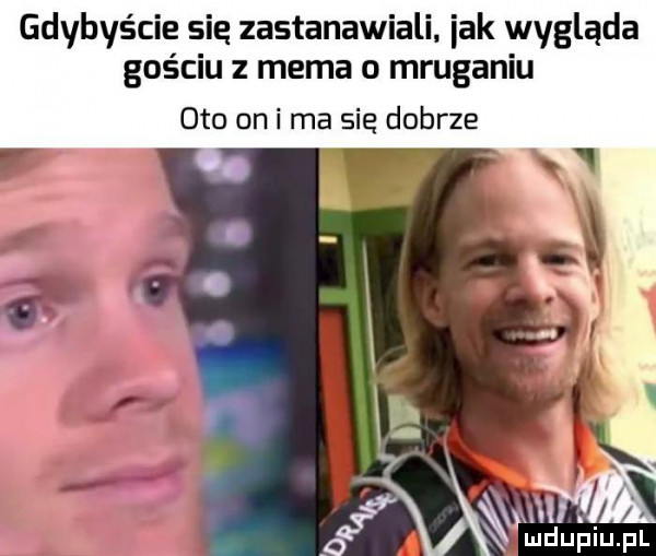 gdybyście się zastanawiali idk wygląda gościu mema o mruganiu oto on i ma sie dobrze