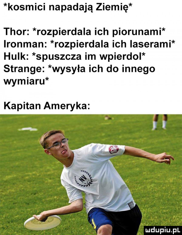 kosmici napadają ziemię thor rozpierdala ich piorunami lronman rozpierdala ich laserami hulk spuszcza im wpierdol strange wysyła ich do innego wymiaru kapitan ameryka v l udupiupl