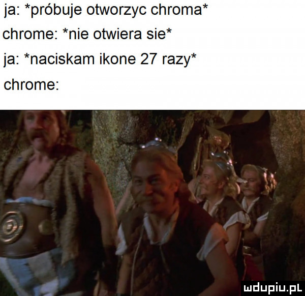 ja probuje otworzyc chroma chrome nie otwiera sie ja naciskam ikone    razy chrome