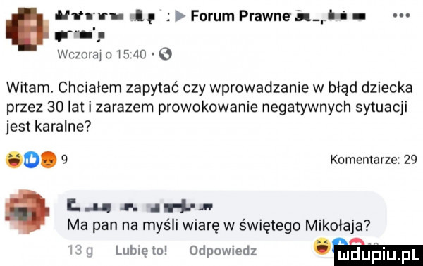 ah in ul forum prawne ja p wczoraj o        witam. chciałem zapytać czy wprowadzanie w błąd dziecka przez    lat i zarazem prowokowanie negatywnych sytuacji jest karalne o.   komentarze   . i n. ih ma pan na myśli wiarę w świętego mikołaja lubie m odpowiedz w