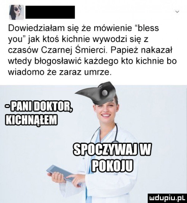 i dowiedziałam się że mówienie bless y-u jak ktoś kichnie wywodzi się z czasów czarnej śmierci. papież nakazał wtedy błogosławić każdego kto kichnie bo wiadomo że zaraz umrze ludu iu. l