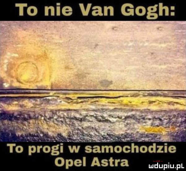to nie van gogh prog opel astra