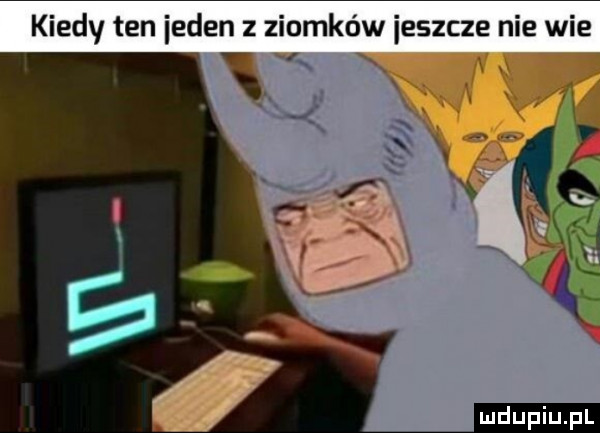kiedy ten inden z ziomków ieszcze nie wie w l