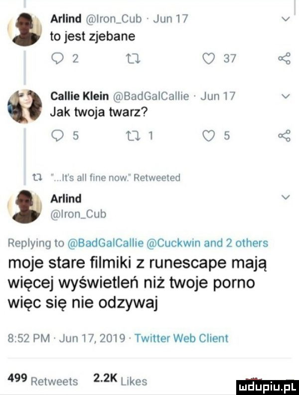 arlind ironﬁub jun    v to jest zjebane o   d. o    v collie klein badgaicalhe jun    v jak twoja twarz o        q     u it s   im now relweeled arlind v iron cab replymg m eadgalcallie cuckwin and   others moje stare ﬁlmiki z runescape mają więcej wyświetleń niż twoje porno więc się nie odzywaj      pm jun         timer web client     retweets    lnkes