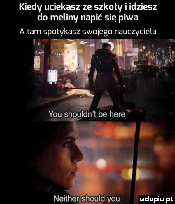 kiedy uciekasz ze szkoły i idziesz do meliny napić się piwa a tam spotykasz swojego nauczyciela in neither should y-u ludupiu. pl