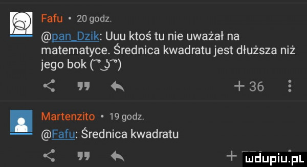 facu    godz gan dzik uuu ktoś tu nie uważał na matematyce. średnica kwadratujest dłuższa niż      bok lb n     martenzito    godz facu średnica kwadratu a jdupiuij