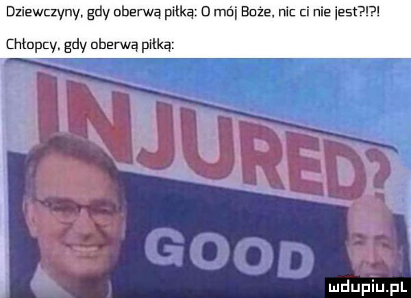 dziewczyny. gdy oberwą piłką d mai boże. mc ci nie est chlopcy. gdy oberwą piłką