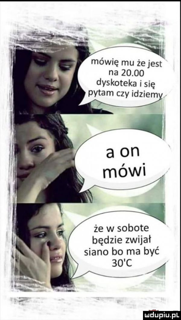 mówię mu że jest na       dyskoteka isię pytam czy idziom że w sobote będzie zwijał siano bo ma byc    c