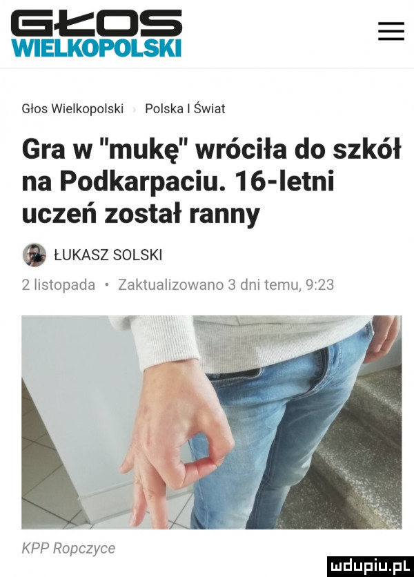 eads wielopolski głos wielkopolski polska   świat gra w mukę wróciła do szkół na podkarpaciu.    istni uczeń został ranny łukasz solski   hslopada zakiuallzowano   ddu emu      kpp ropczyce ludu iu. l