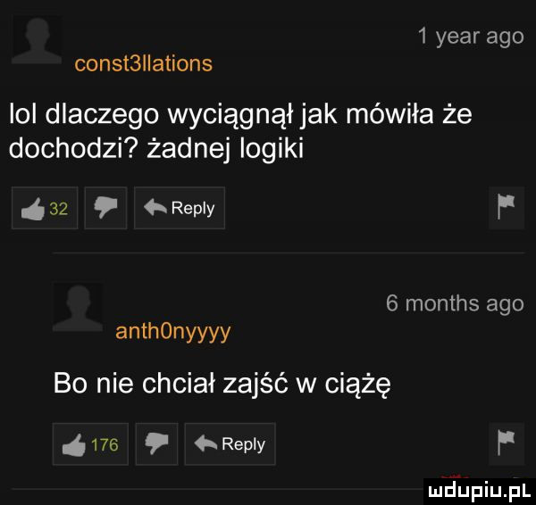 year ago const  aiions ici dlaczego wyciągnął jak mówiła że dochodzi żadnej logiki     repry f   months ago anthonyyyy bo nie chciał zajść w ciążę ó    repry f mdiniu pl