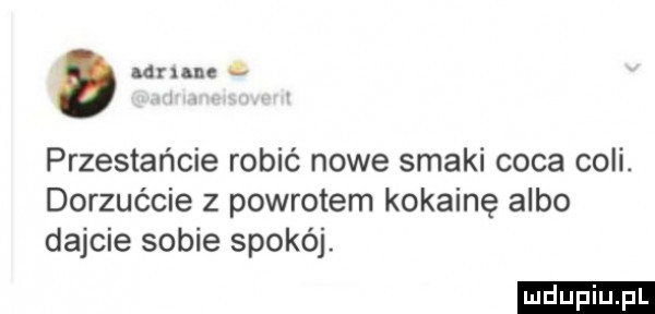 adrune f przestańcie robić nowe smaki caca coli. dorzućcie z powrotem kokainę albo dajcie sobie spokój
