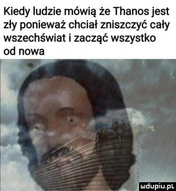 kiedy ludzie mówią że thanos jest zły ponieważ chciał zniszczyć cały wszechświat i zacząć wszystko od nowa