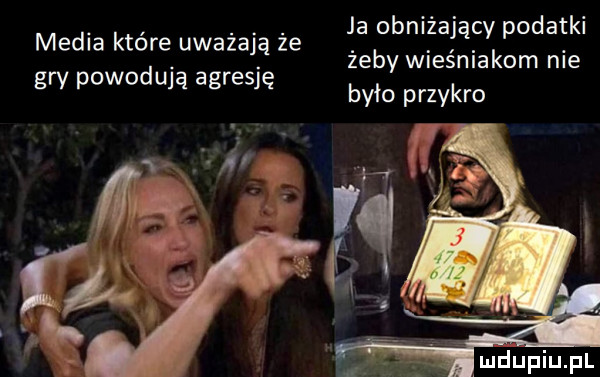 ja obniżający podatki żeby wieśniakom nie było przykro media które uważają że gry powodują agresję