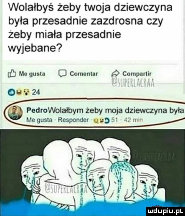 wolałbyś żeby twoja dziewczyna była przesadnie zazdrosna czy żeby miała przesadnie wyjebane ó mo guma o couwnlm ó compałlir off    pedrowolałbym żeby moja dziewczyna była e gusta responder qua mdupiupl