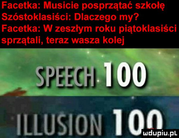 facetka musicie posprzątać szkołę szóstoklasiści dlaczego my facetka w zeszłym roku piątoklasiści sprzątali teraz wasza kolej p illusion ioqm