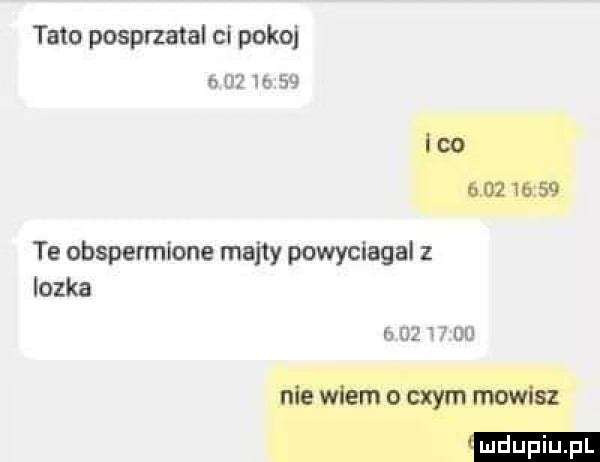 tato posprzatal ci pokoj e          te obspennlone majty powyclagal z lozka