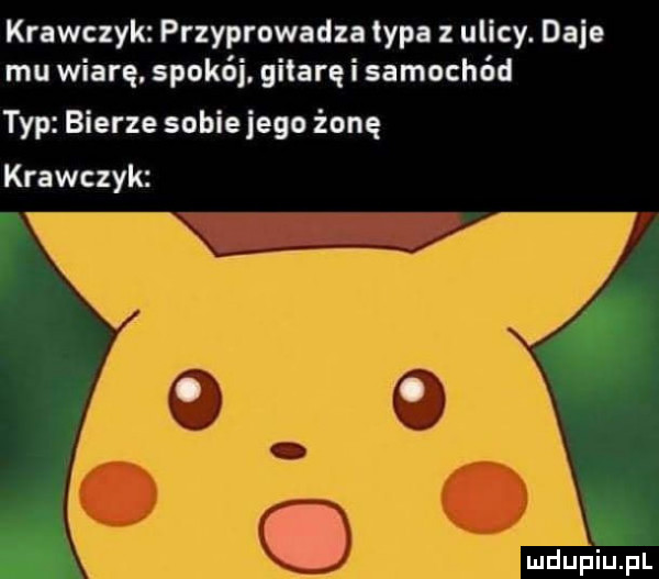 krawczyk przyprowadza typa z ulicy. daje mu wiarę. spokój. gitarę i samochód typ bierze sobiejego żonę krawczyk