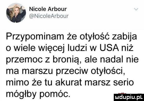 nicole arbour nicoiearbour przypominam że otyłość zabija o wiele więcej iudzi w usa niż przemoc z bronią ale nadal nie ma marszu przeciw otyłości mimo że tu akurat marsz serio mógłby pomóc