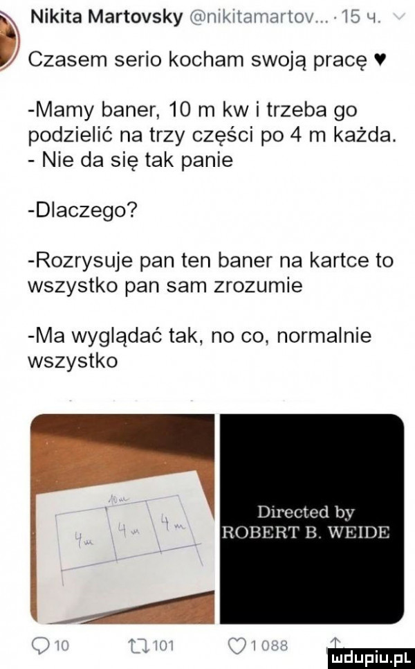 d nikita martovsky f rlillxltalrlm tow    h czasem serio kocham swoją pracę v mamy baner    m kw i trzeba go podzielić na trzy części po   m każda. nie da się tak panie dlaczego rozrysuje pan ten baner na kartce to wszystko pan sam zrozumie ma wyglądać tak no co normalnie wszystko dtroctcd by robert b wende