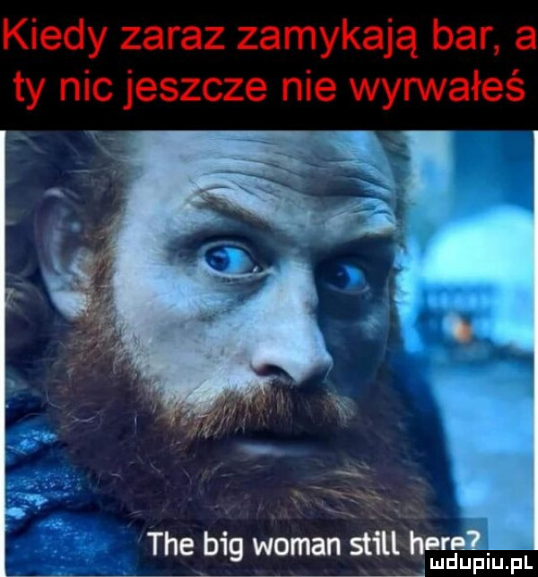 kiedy zaraz zamykają bar a ty nic jeszcze nie wyrwałeś i r. abakankami tee big wiman w ludupiu. pl
