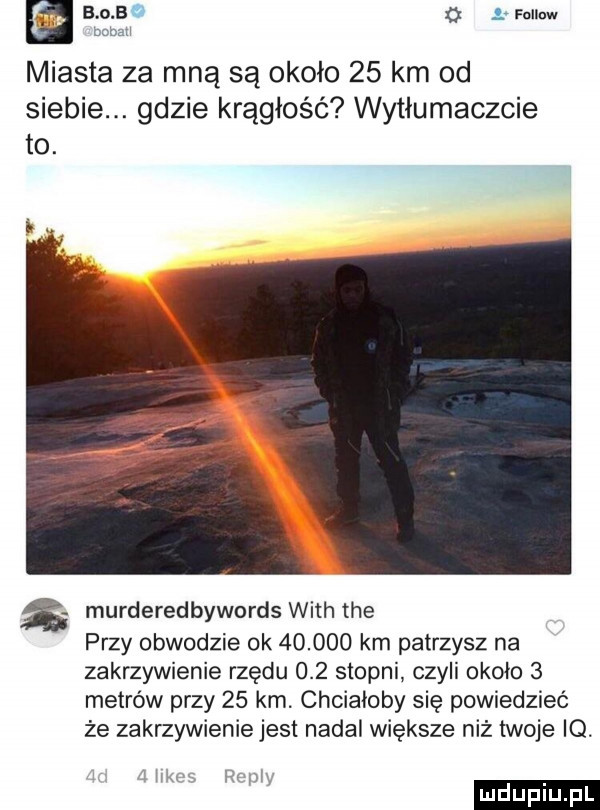 q l fullów mw miasta za mną są około    km od siebie. gdzie krągłość wytłumaczcie to. murderedbywurds with tee przy obwodzie ok        km patrzysz na zakrzywienie rzędu     stopni czyli około   metrów przy    km. chciałoby się powiedzieć że zakrzywieniejest nadal większe niż twoje iq. zim saw