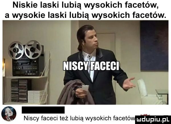 niskie laski lubią wysokich facetów a wysokie laski lubią wysokich facetów. niscy faceci też lubią wysokich facetó