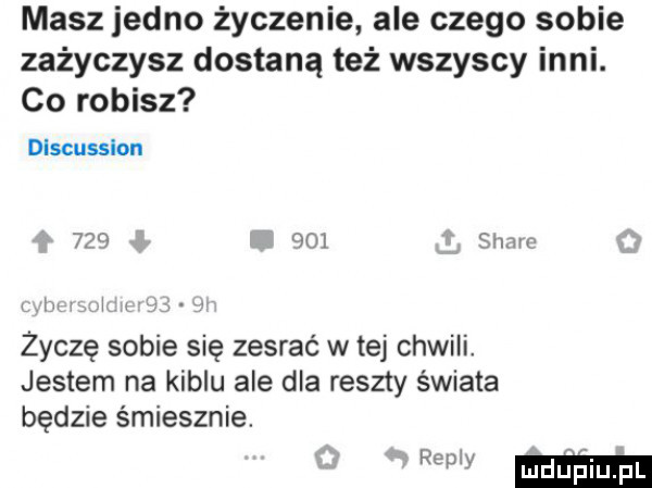 masz jedno życzenie ale czego sobie zażyczysz dostaną też wszyscy inni. co robisz discusslon    c   scam h iiv życzę sobie się zesrać w tej chwili. jestem na kiblu ale dla reszty świata będzie śmiesznie. re ma