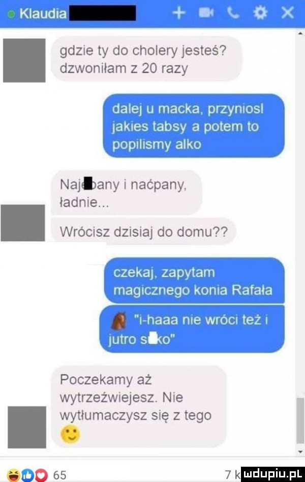 gdzie ty do cholery jesteś dzwoniłam z    razy umrą mob   w hihi anik j mv w o wan vw wliu najl any i naćpany. ładnie. abakankami wrócisz dzisiaj do domu a jiu wan w lm m mam. mmm vn mmm l ma liw poczekamy aż wytrzeźwiejesz. nie i wytłumaczysz się z tego   o     k